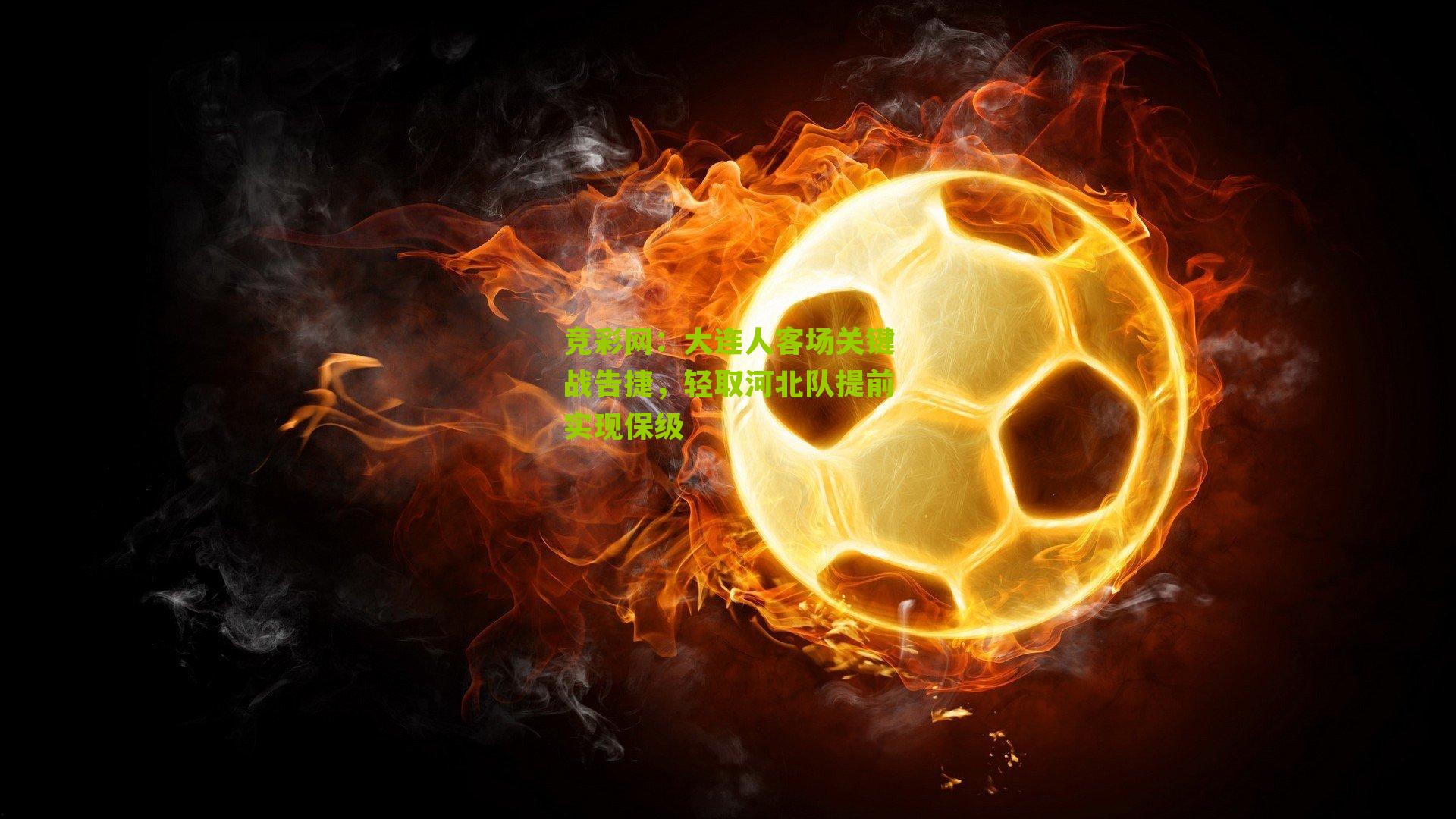 竞彩网：大连人客场关键战告捷，轻取河北队提前实现保级-第3张图片-竞彩-china lottery