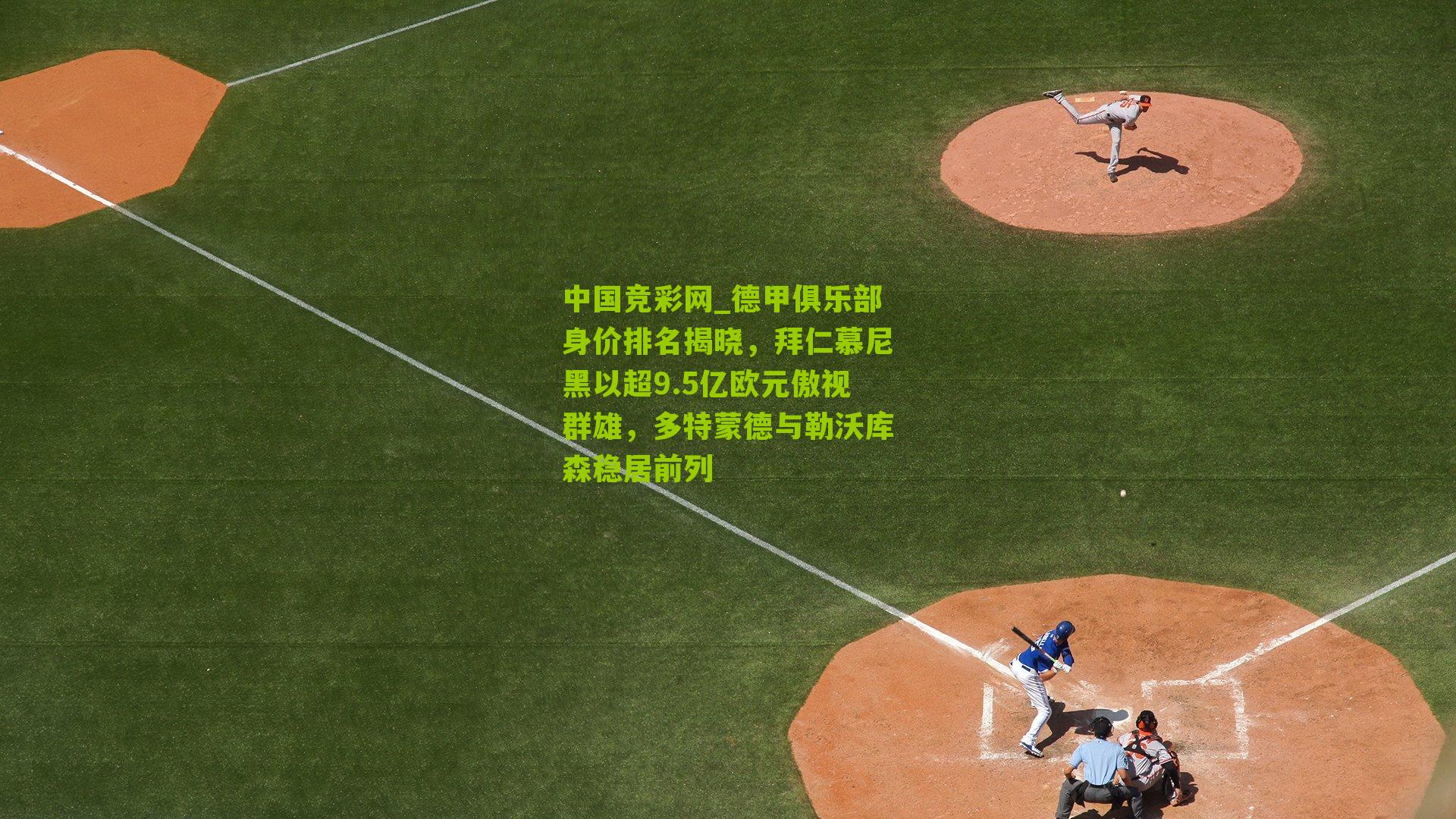 中国竞彩网_德甲俱乐部身价排名揭晓，拜仁慕尼黑以超9.5亿欧元傲视群雄，多特蒙德与勒沃库森稳居前列-第2张图片-竞彩-china lottery