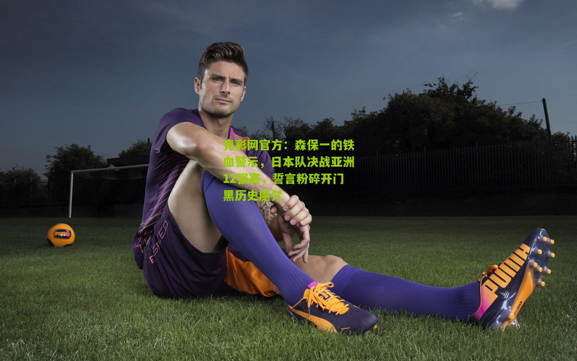 竞彩网官方：森保一的铁血警示，日本队决战亚洲12强赛，誓言粉碎开门黑历史魔咒-第2张图片-竞彩-china lottery