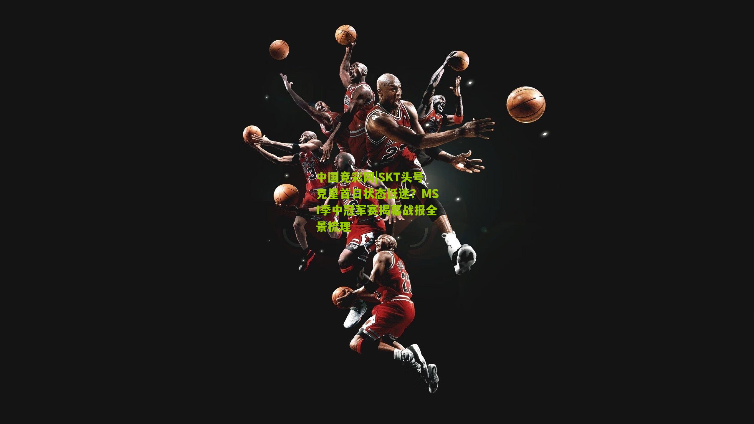 中国竞彩网|SKT头号克星首日状态低迷？MSI季中冠军赛揭幕战报全景梳理-第1张图片-竞彩-china lottery