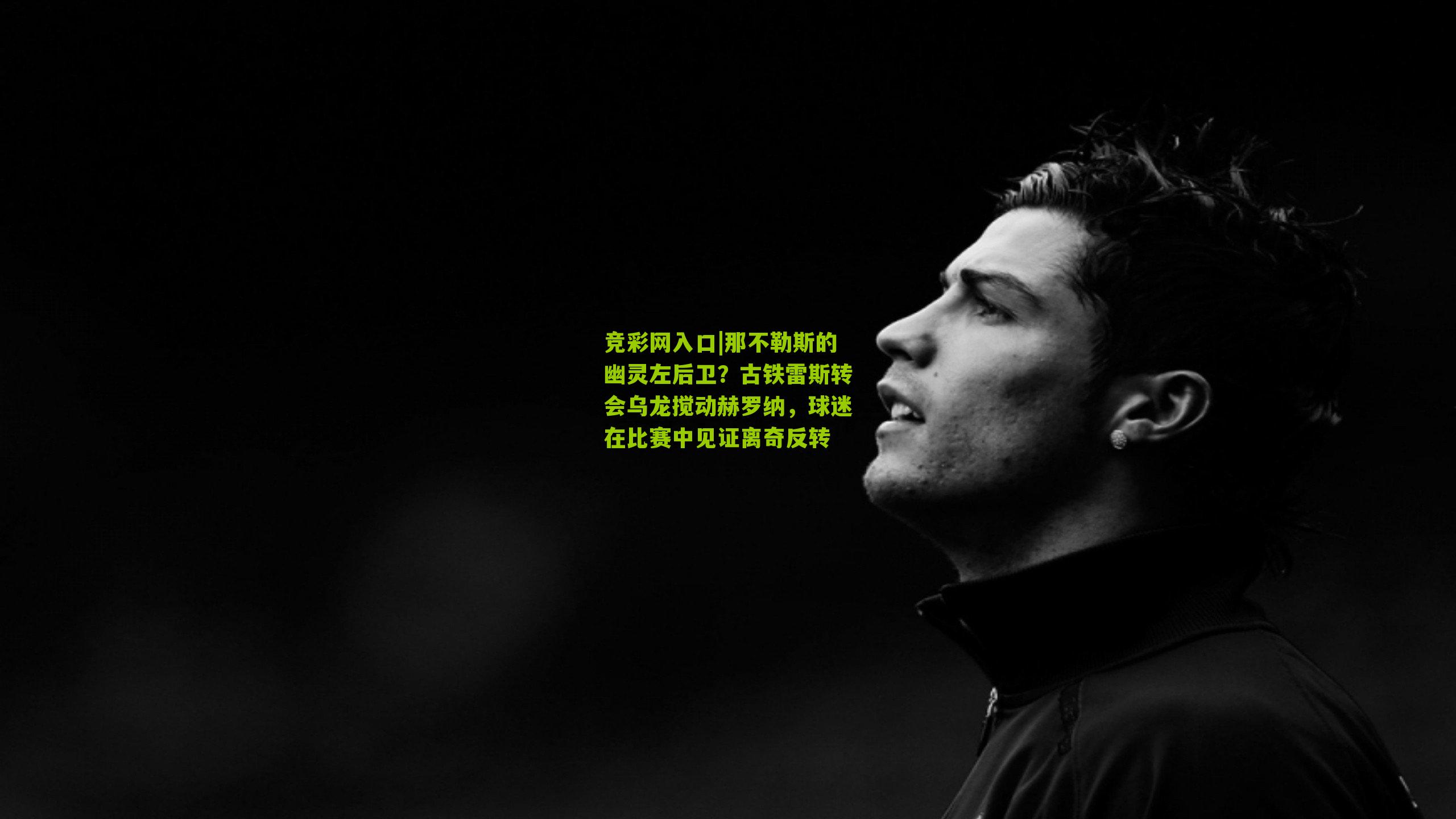 竞彩网入口|那不勒斯的幽灵左后卫？古铁雷斯转会乌龙搅动赫罗纳，球迷在比赛中见证离奇反转-第1张图片-竞彩-china lottery