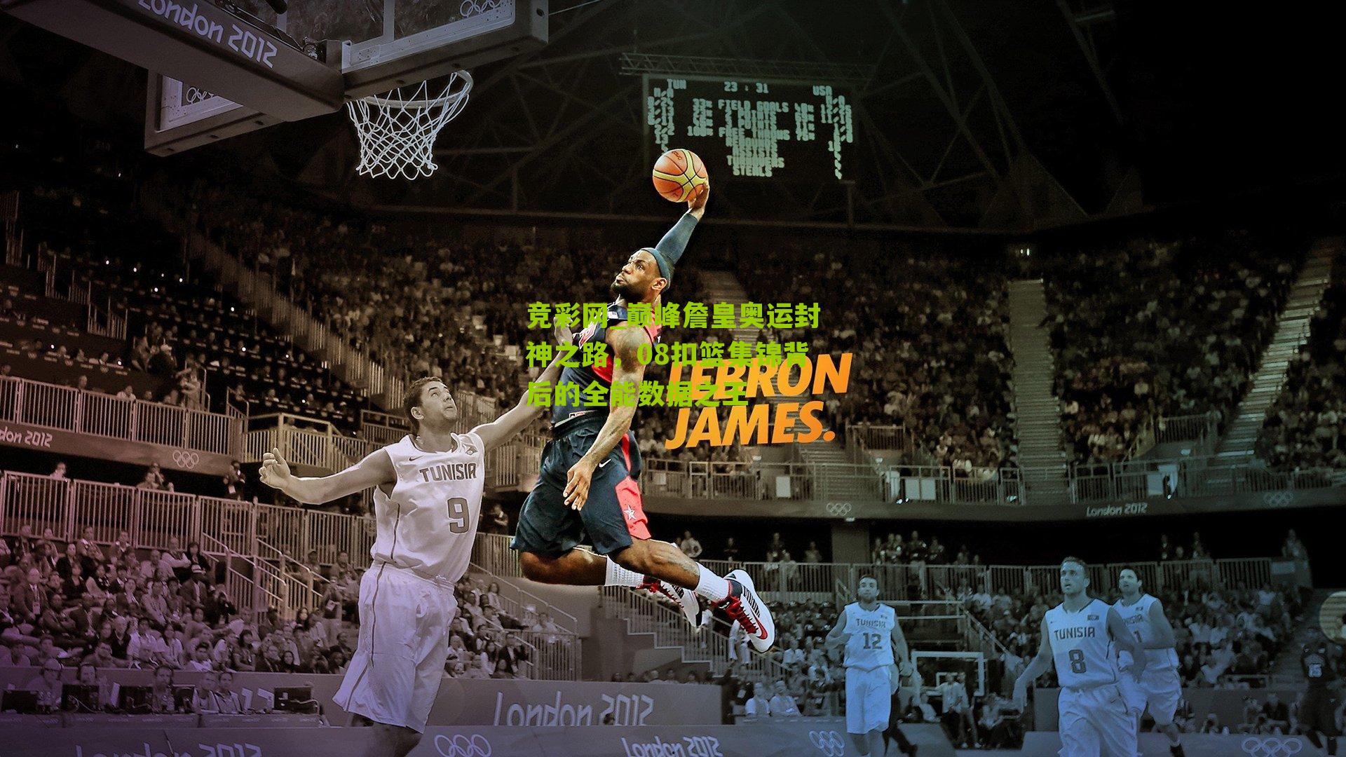 竞彩网_巅峰詹皇奥运封神之路，08扣篮集锦背后的全能数据之王-第1张图片-竞彩-china lottery