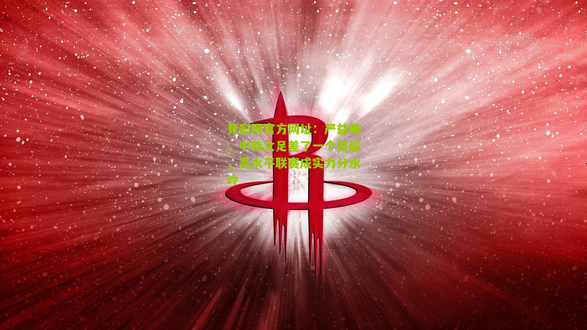 竞彩网官方网址：严益唯，中韩女足差了一个英超，高水平联赛成实力分水岭-第2张图片-竞彩-china lottery