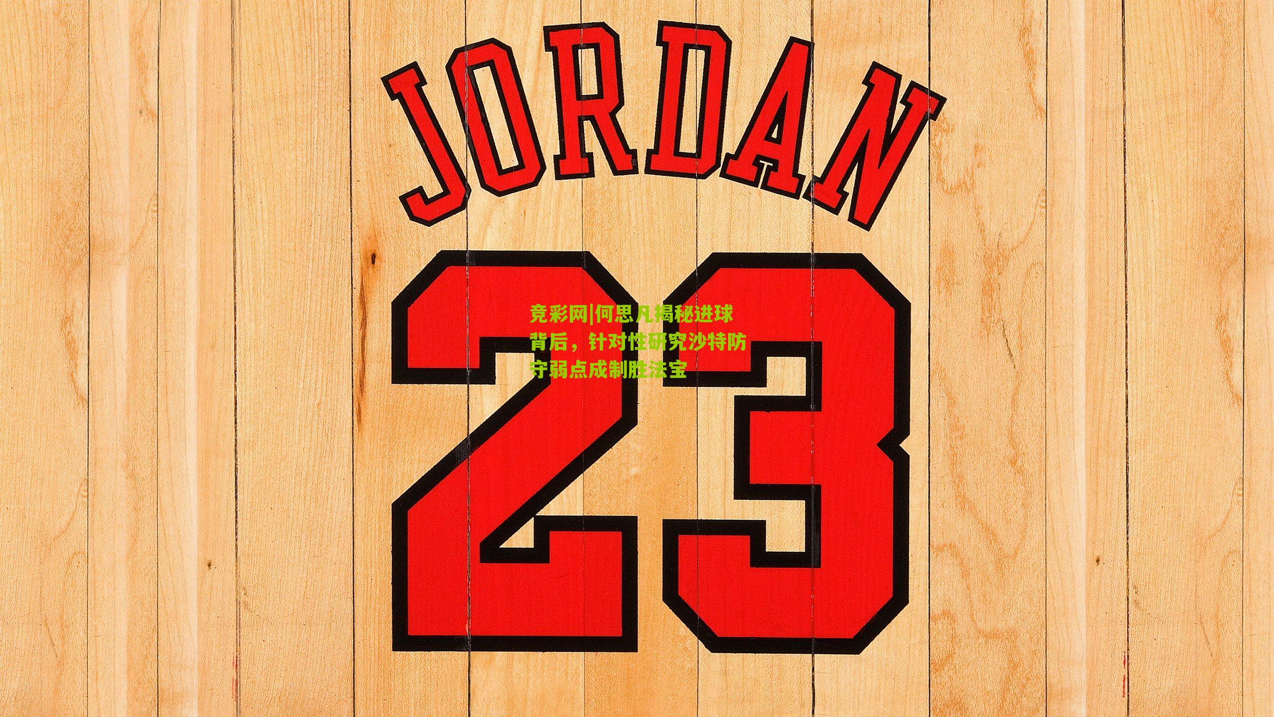 竞彩网|何思凡揭秘进球背后，针对性研究沙特防守弱点成制胜法宝-第1张图片-竞彩-china lottery