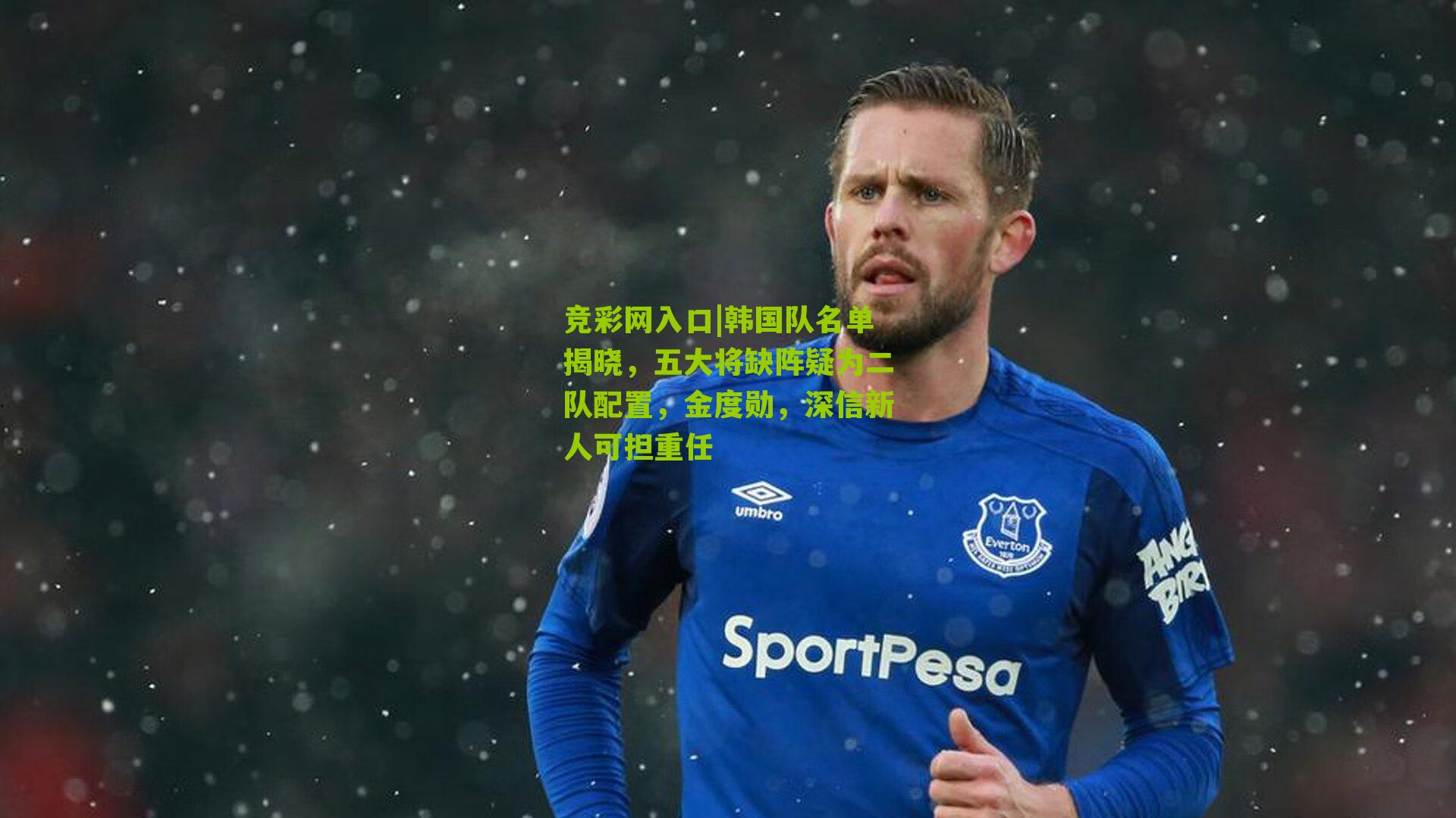 竞彩网入口|韩国队名单揭晓,五大将缺阵疑为二队配置,金度勋,深信新人可担重任-第1张图片-竞彩-china lottery 竞彩网入口|韩国队名单揭晓,五大将缺阵疑为二队配置,金度勋,深信新人可担重任-第1张图片-竞彩-china lottery