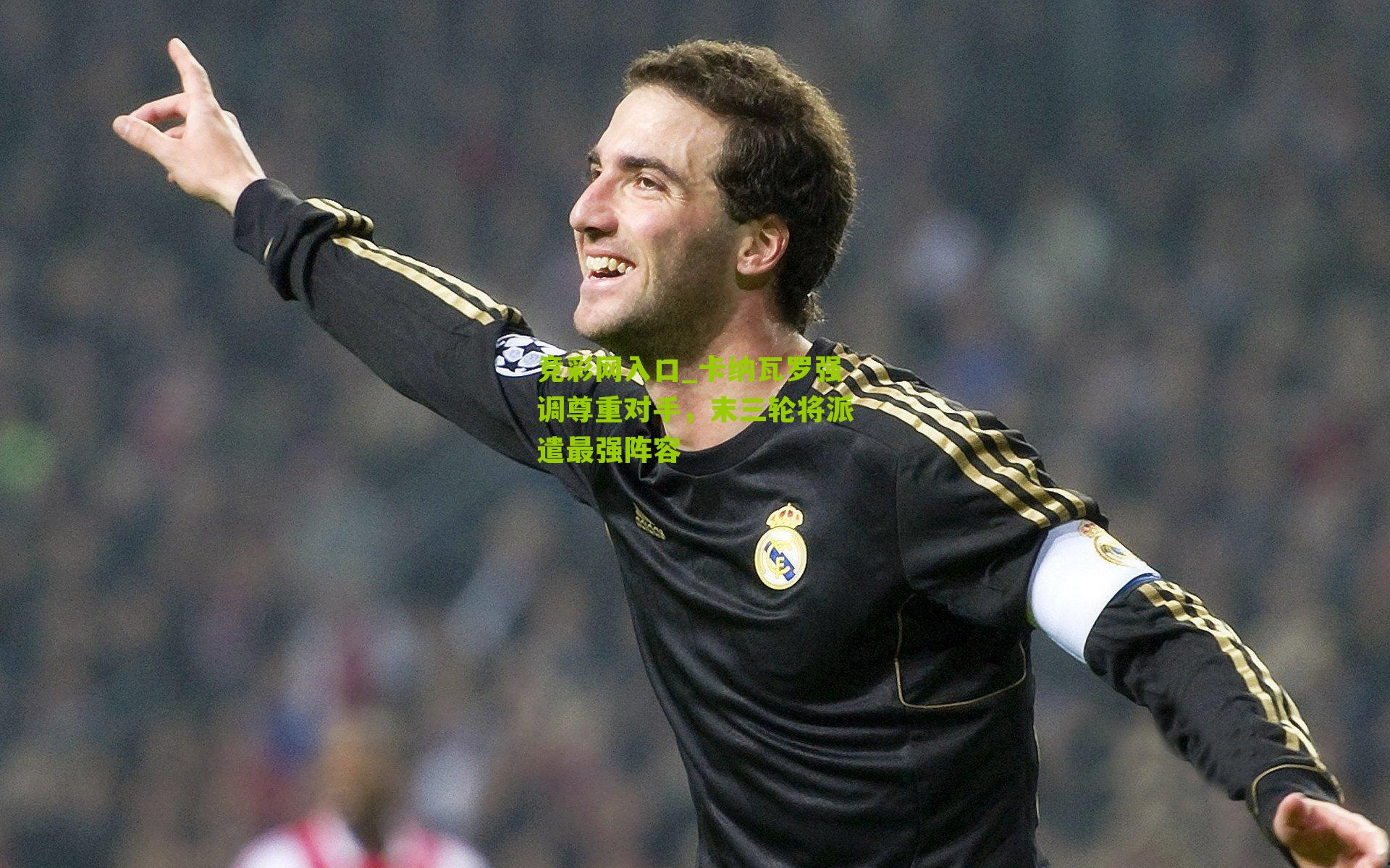 竞彩网入口_卡纳瓦罗强调尊重对手,末三轮将派遣最强阵容-第3张图片-竞彩-china lottery 竞彩网入口_卡纳瓦罗强调尊重对手,末三轮将派遣最强阵容-第3张图片-竞彩-china lottery