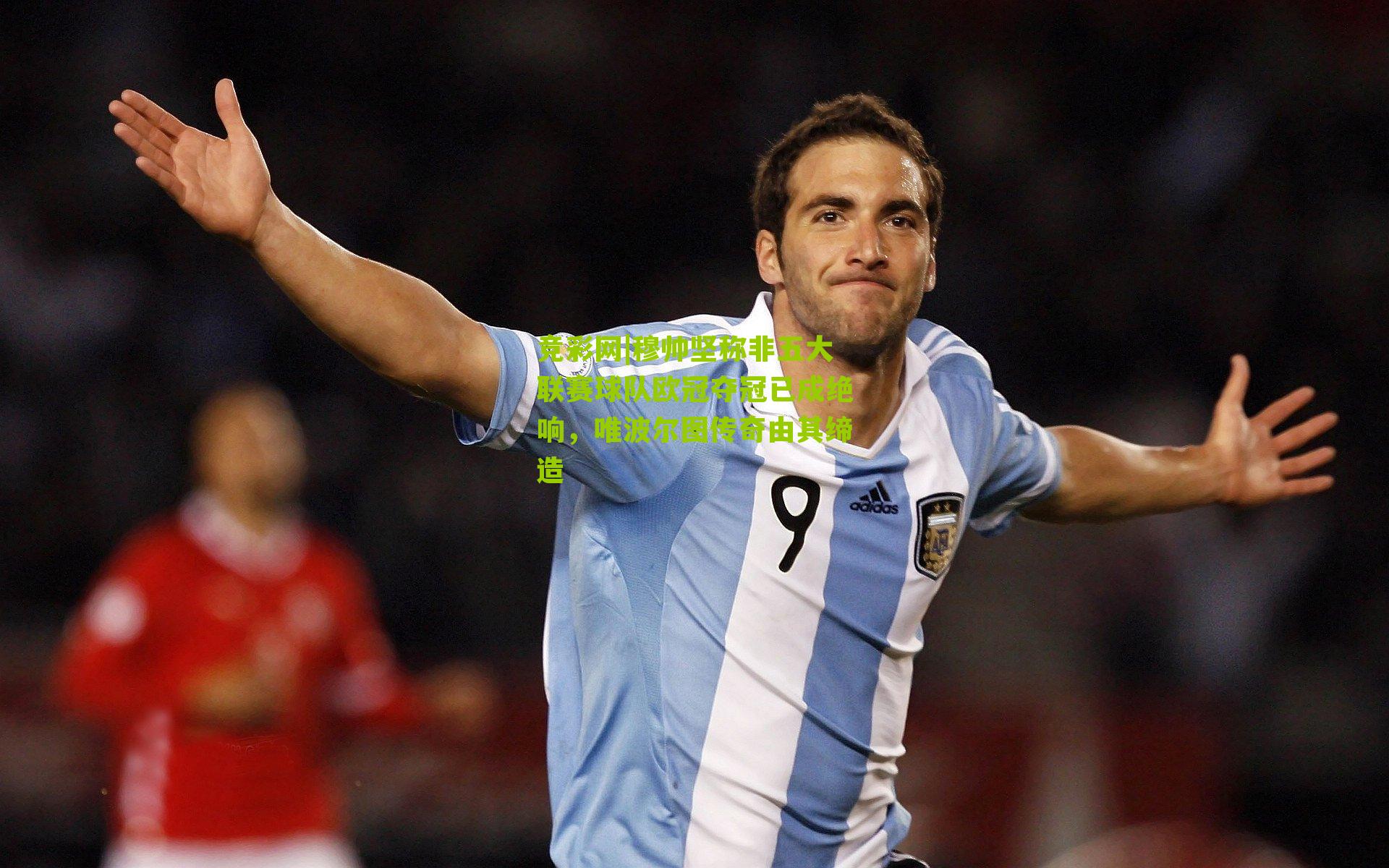 竞彩网|穆帅坚称非五大联赛球队欧冠夺冠已成绝响，唯波尔图传奇由其缔造-第2张图片-竞彩-china lottery