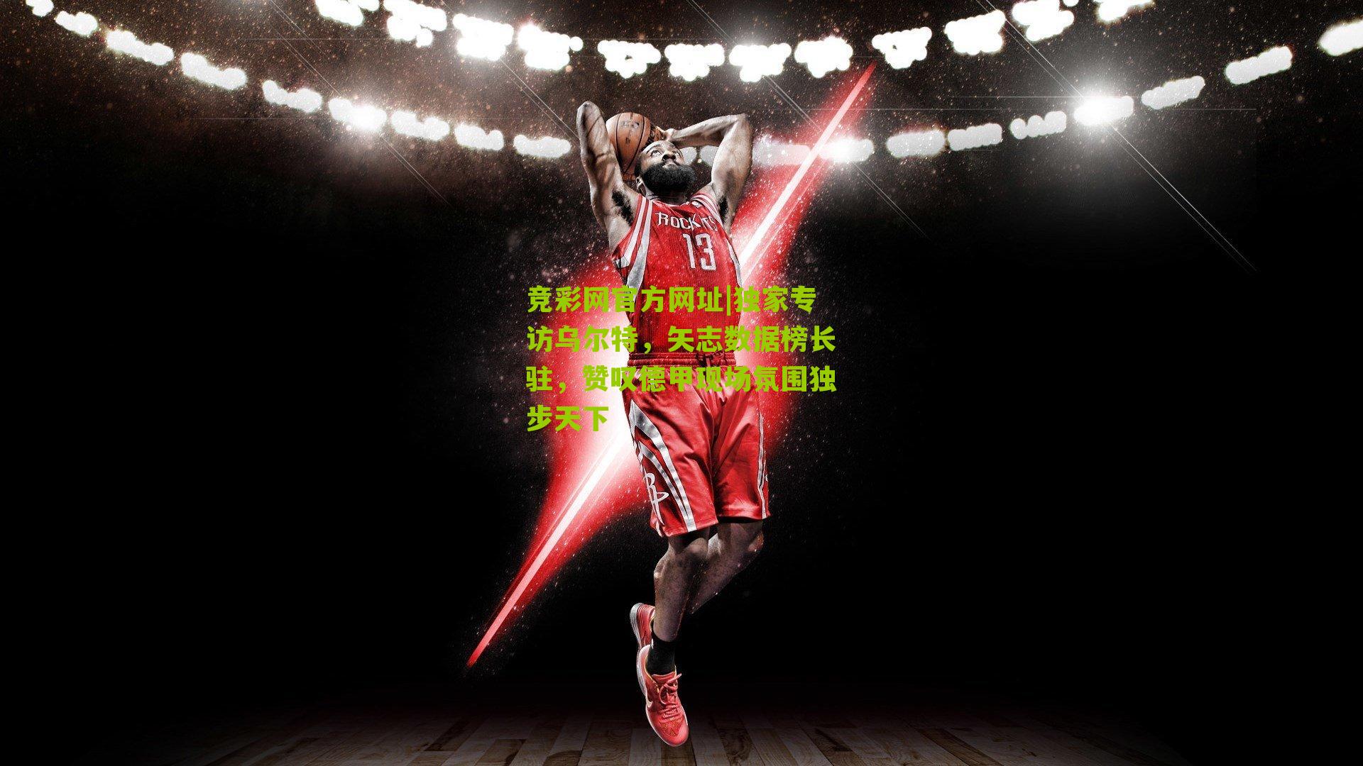 竞彩网官方网址|独家专访乌尔特,矢志数据榜长驻,赞叹德甲现场氛围独步天下-第2张图片-竞彩-china lottery 竞彩网官方网址|独家专访乌尔特,矢志数据榜长驻,赞叹德甲现场氛围独步天下-第2张图片-竞彩-china lottery