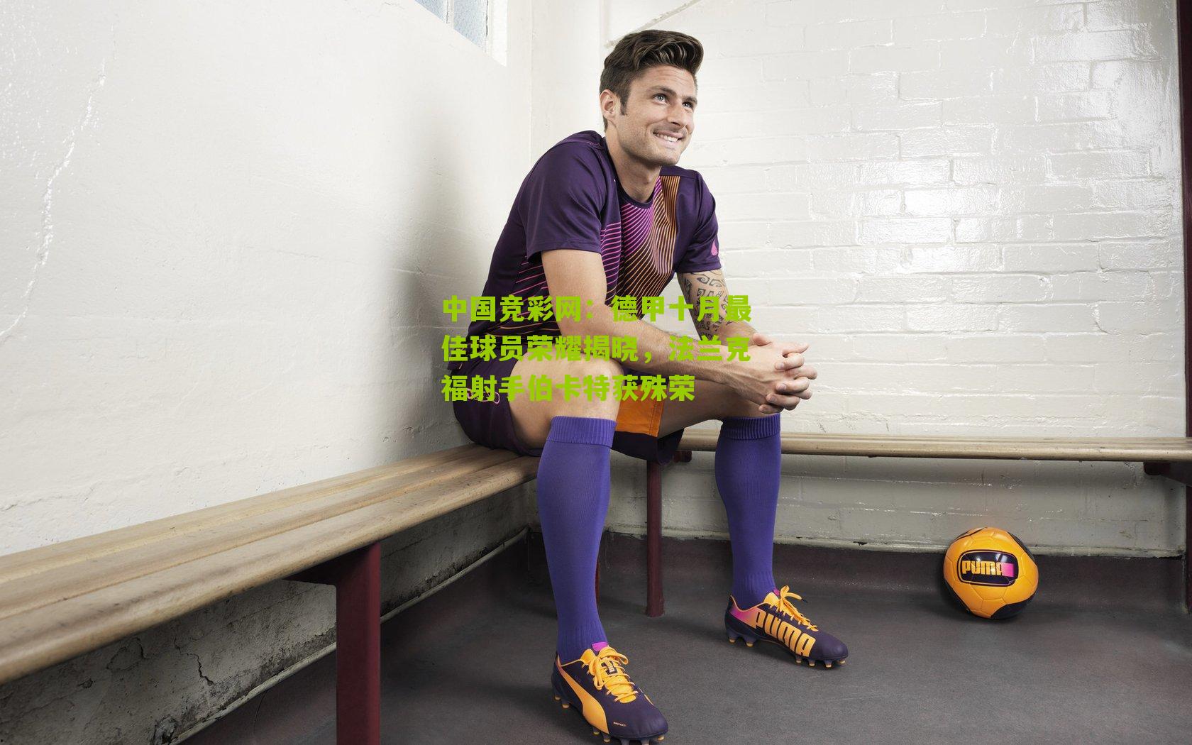 中国竞彩网：德甲十月最佳球员荣耀揭晓，法兰克福射手伯卡特获殊荣-第1张图片-竞彩-china lottery