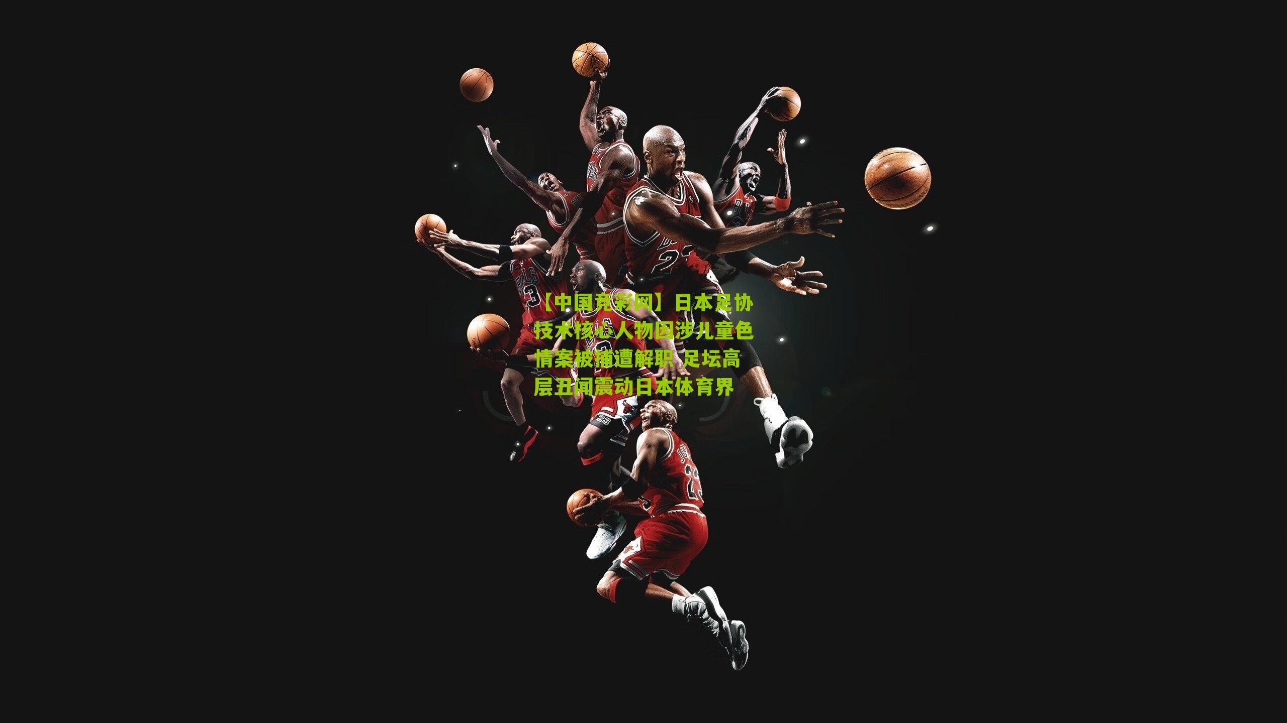 【中国竞彩网】日本足协技术核心人物因涉儿童色情案被捕遭解职 足坛高层丑闻震动日本体育界-第2张图片-竞彩-china lottery 【中国竞彩网】日本足协技术核心人物因涉儿童色情案被捕遭解职 足坛高层丑闻震动日本体育界-第2张图片-竞彩-china lottery