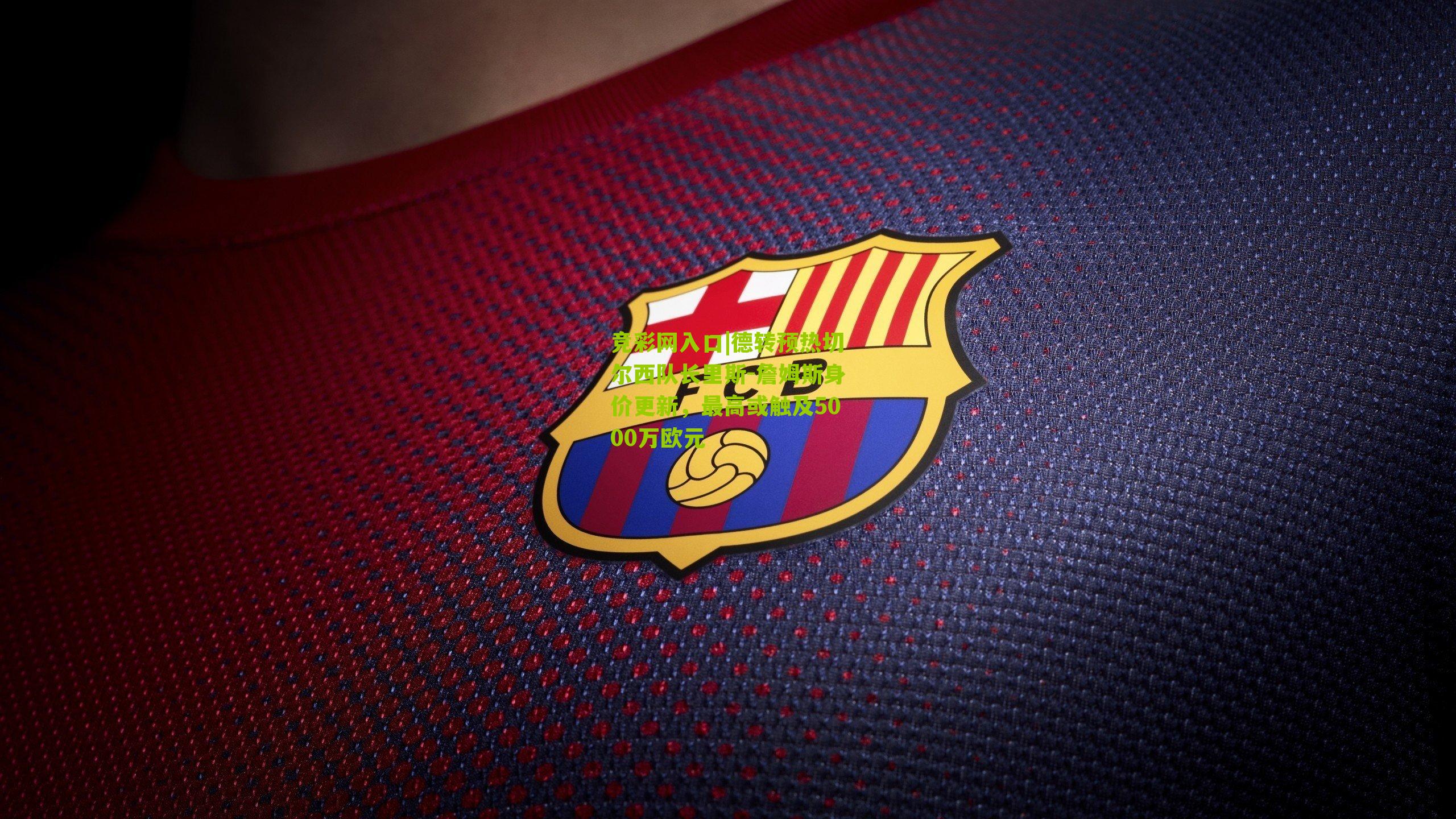 竞彩网入口|德转预热切尔西队长里斯-詹姆斯身价更新,最高或触及5000万欧元-第3张图片-竞彩-china lottery 竞彩网入口|德转预热切尔西队长里斯-詹姆斯身价更新,最高或触及5000万欧元-第3张图片-竞彩-china lottery