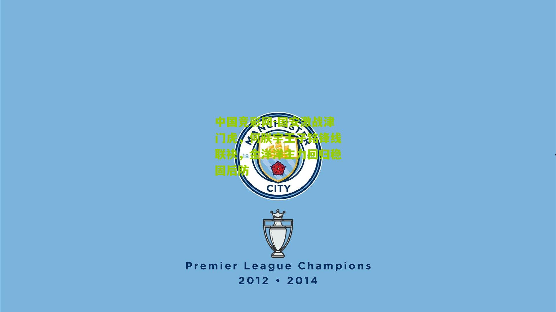 中国竞彩网-国安激战津门虎，何朕宇王子铭锋线联袂，金洋洋主力回归稳固后防-第2张图片-竞彩-china lottery