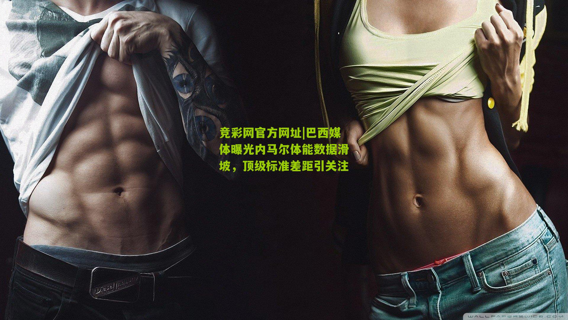 竞彩网官方网址|巴西媒体曝光内马尔体能数据滑坡,顶级标准差距引关注-第2张图片-竞彩-china lottery 竞彩网官方网址|巴西媒体曝光内马尔体能数据滑坡,顶级标准差距引关注-第2张图片-竞彩-china lottery