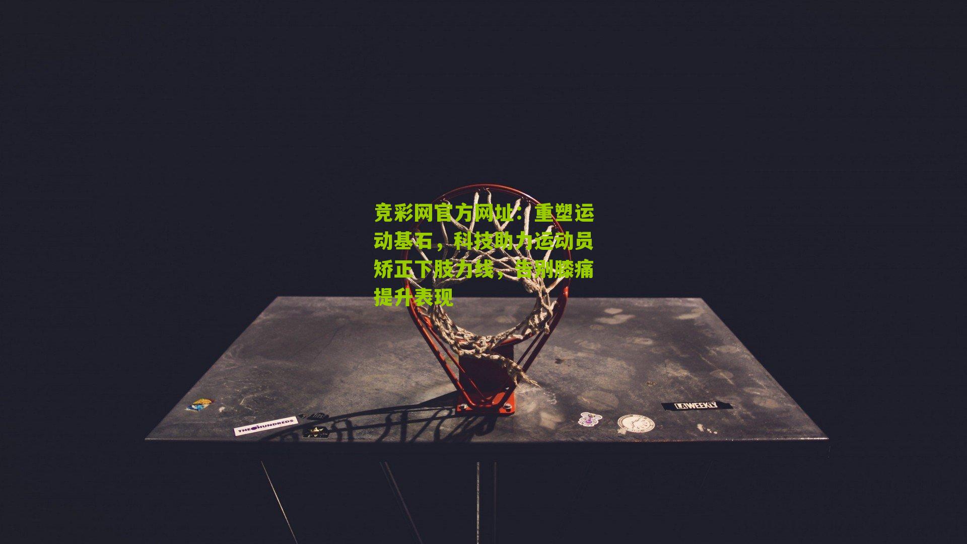 竞彩网官方网址：重塑运动基石，科技助力运动员矫正下肢力线，告别膝痛提升表现-第1张图片-竞彩-china lottery