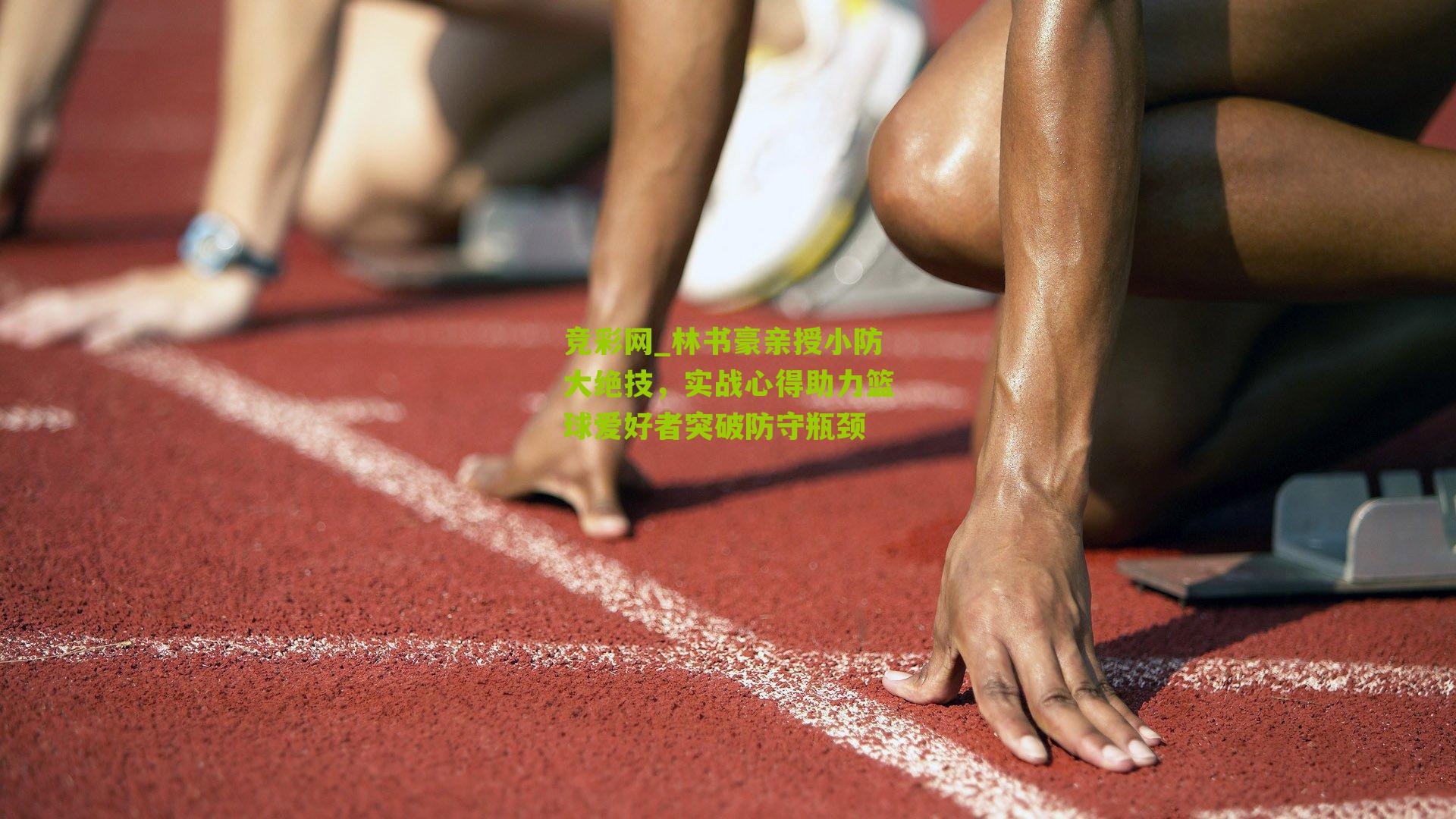 竞彩网_林书豪亲授小防大绝技，实战心得助力篮球爱好者突破防守瓶颈-第1张图片-竞彩-china lottery