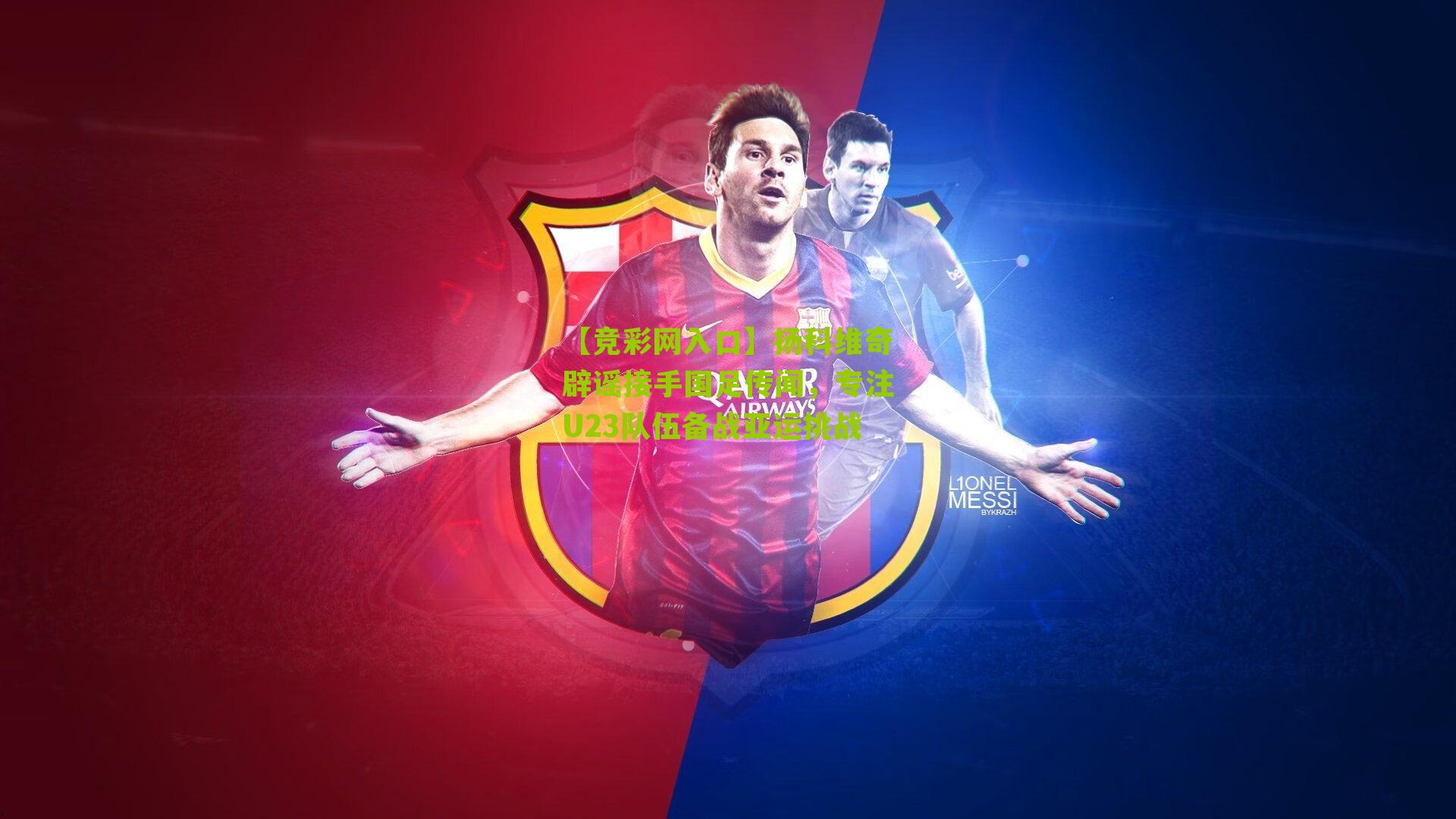 【竞彩网入口】扬科维奇辟谣接手国足传闻，专注U23队伍备战亚运挑战-第1张图片-竞彩-china lottery