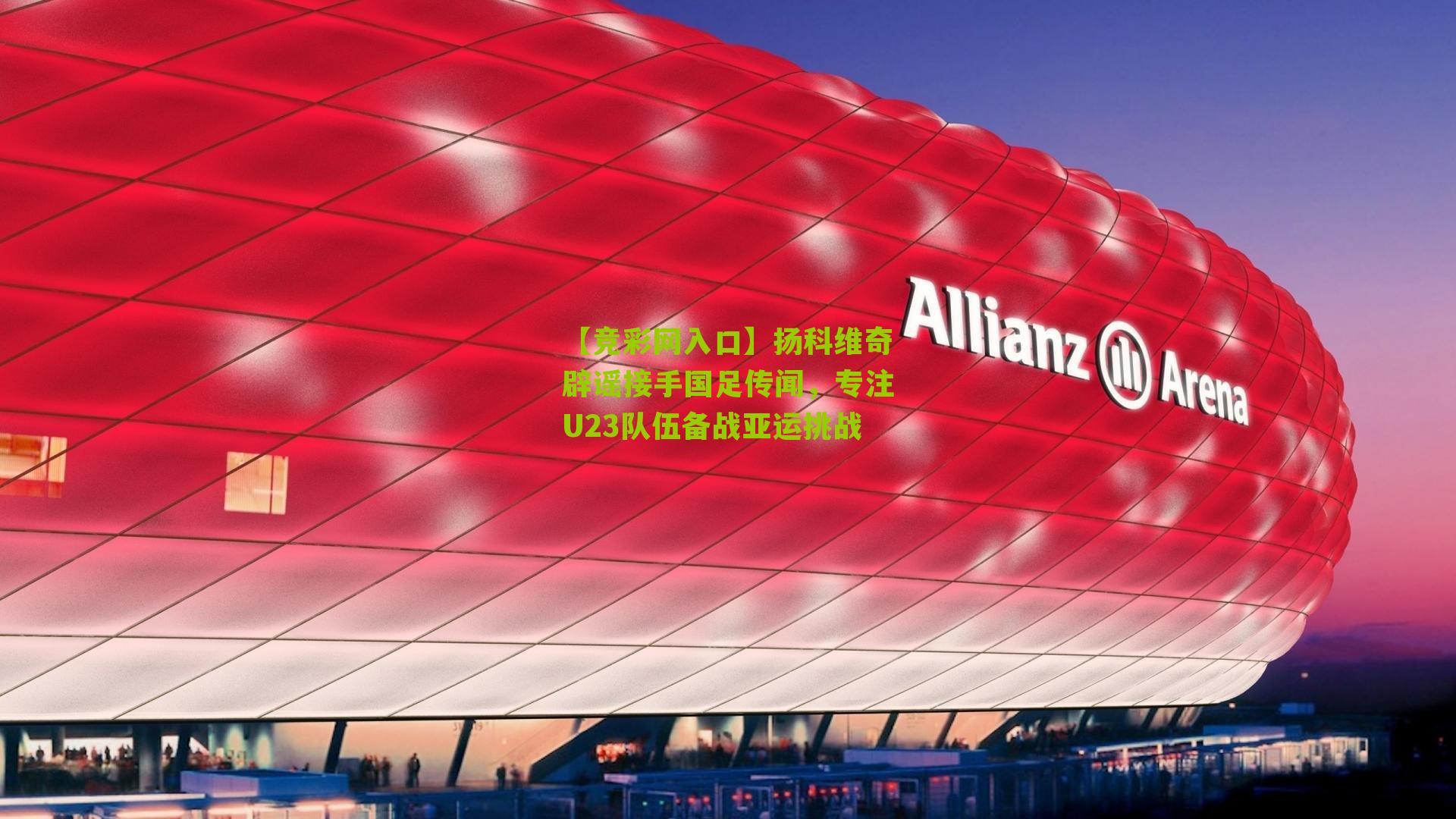 【竞彩网入口】扬科维奇辟谣接手国足传闻，专注U23队伍备战亚运挑战-第3张图片-竞彩-china lottery